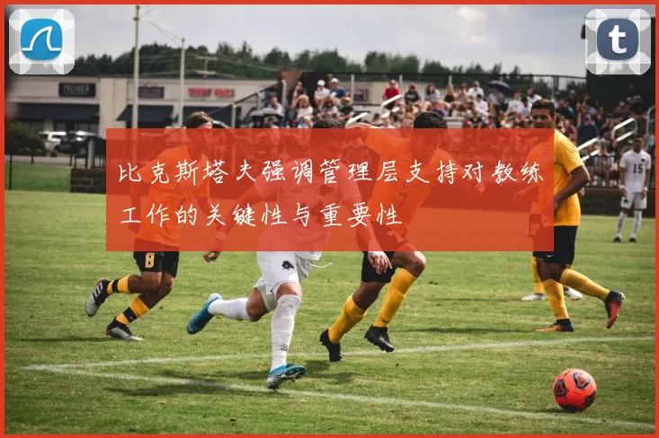 比克斯塔夫强调管理层支持对教练工作的关键性与重要性