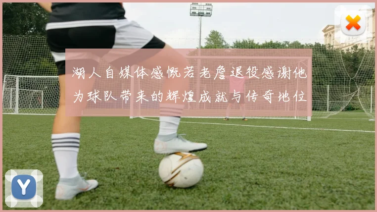 湖人自媒体感慨若老詹退役感谢他为球队带来的辉煌成就与传奇地位
