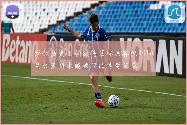 拜仁历史上25次德国杯决赛仅2016年对多特未能破门的传奇记录