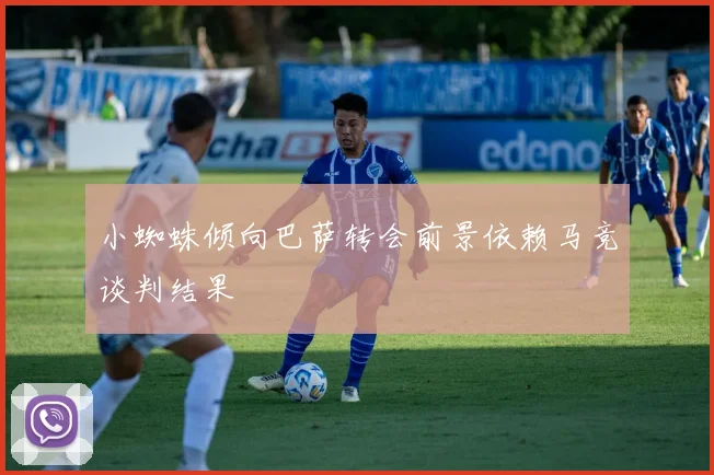 小蜘蛛倾向巴萨转会前景依赖马竞谈判结果